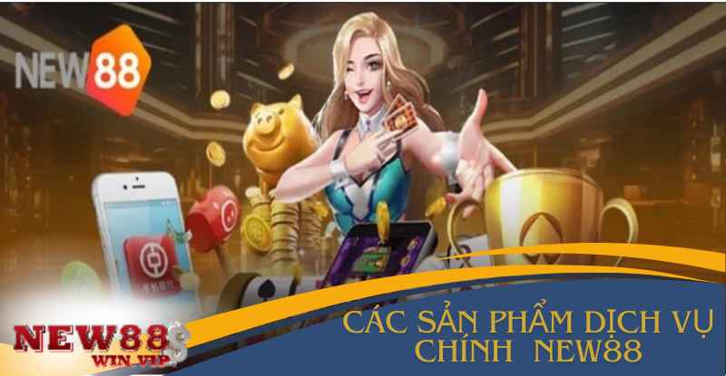 cac-san-pham-dich-vu-chinh-cua-nen-tang-new88